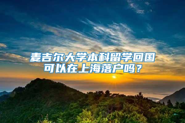 麦吉尔大学本科留学回国可以在上海落户吗？
