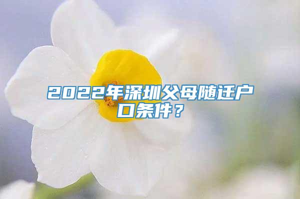 2022年深圳父母随迁户口条件？