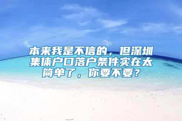 本来我是不信的，但深圳集体户口落户条件实在太简单了，你要不要？
