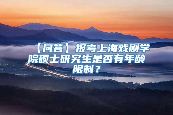 【问答】报考上海戏剧学院硕士研究生是否有年龄限制？