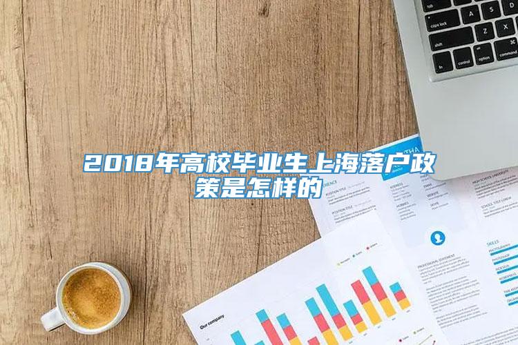 2018年高校毕业生上海落户政策是怎样的