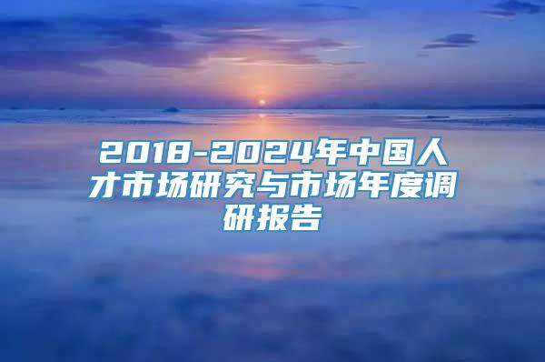 2018-2024年中国人才市场研究与市场年度调研报告
