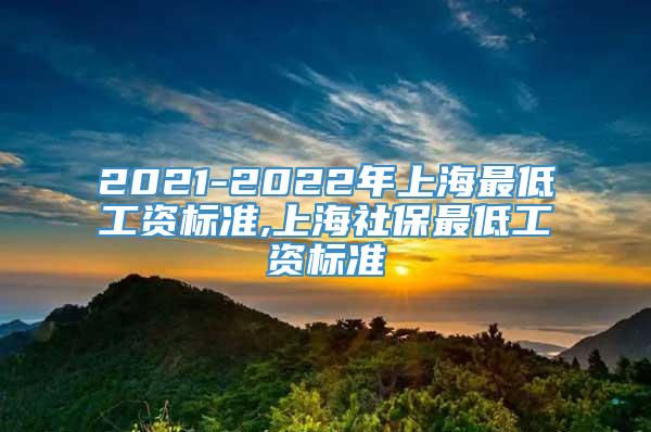 2021-2022年上海最低工资标准,上海社保最低工资标准