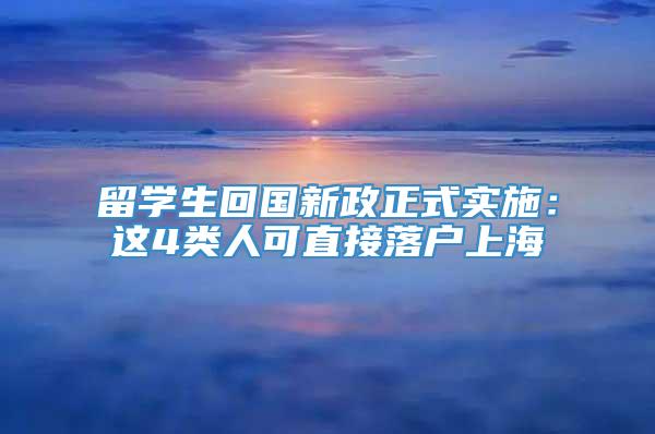 留学生回国新政正式实施：这4类人可直接落户上海
