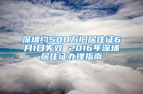 深圳约500万旧居住证6月1日失效 2016年深圳居住证办理指南