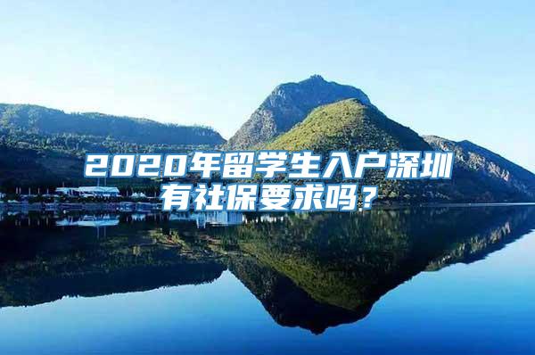 2020年留学生入户深圳有社保要求吗？