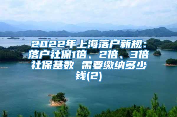 2022年上海落户新规：落户社保1倍、2倍、3倍社保基数 需要缴纳多少钱(2)
