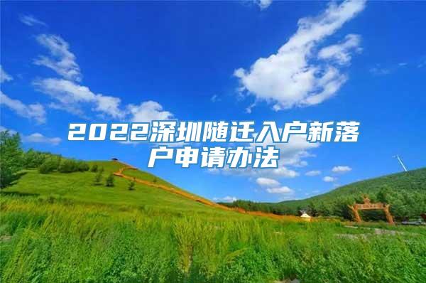 2022深圳随迁入户新落户申请办法
