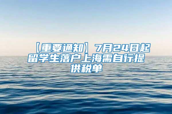【重要通知】7月24日起留学生落户上海需自行提供税单