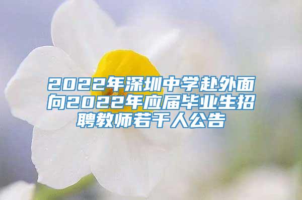 2022年深圳中学赴外面向2022年应届毕业生招聘教师若干人公告