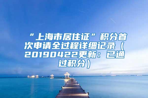 “上海市居住证”积分首次申请全过程详细记录（20190422更新：已通过积分）