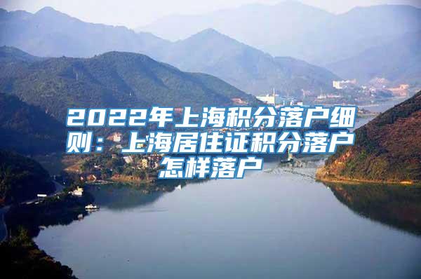 2022年上海积分落户细则：上海居住证积分落户怎样落户