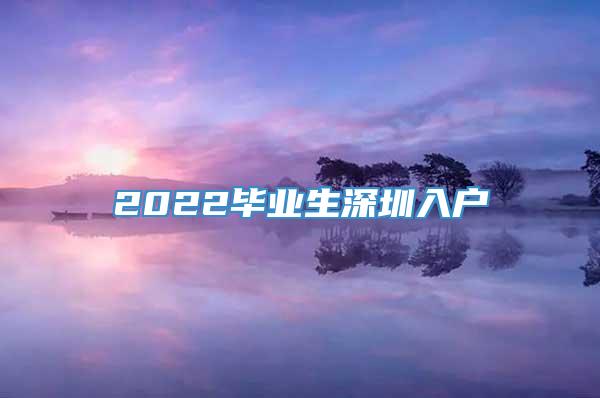 2022毕业生深圳入户