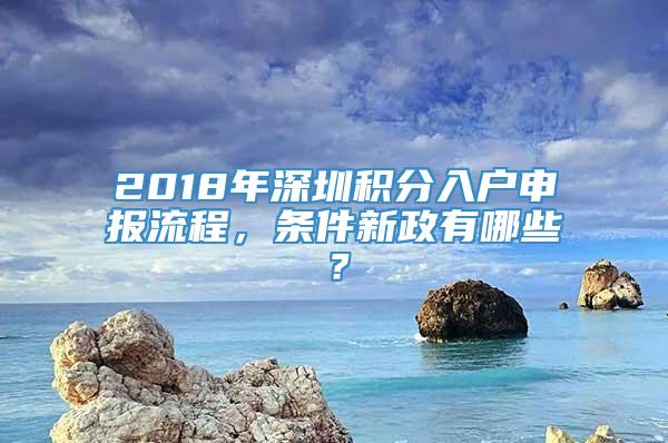 2018年深圳积分入户申报流程，条件新政有哪些？