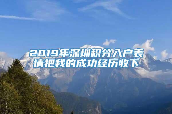 2019年深圳积分入户表请把我的成功经历收下