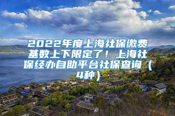 2022年度上海社保缴费基数上下限定了！上海社保经办自助平台社保查询（4种）