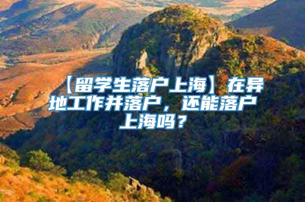 【留学生落户上海】在异地工作并落户，还能落户上海吗？