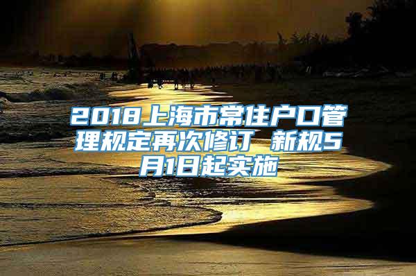 2018上海市常住户口管理规定再次修订 新规5月1日起实施