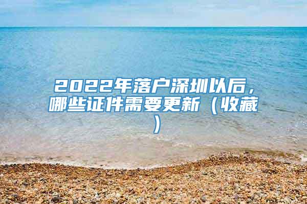 2022年落户深圳以后，哪些证件需要更新（收藏）