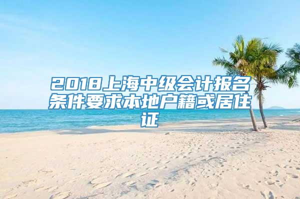 2018上海中级会计报名条件要求本地户籍或居住证
