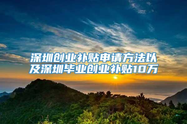 深圳创业补贴申请方法以及深圳毕业创业补贴10万
