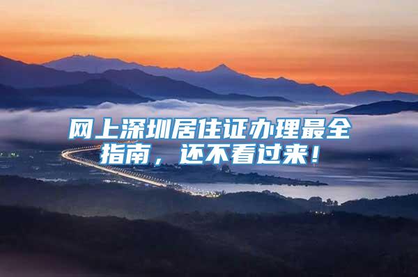 网上深圳居住证办理最全指南，还不看过来！