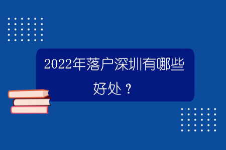 2022年落户深圳有哪些好处？.jpg