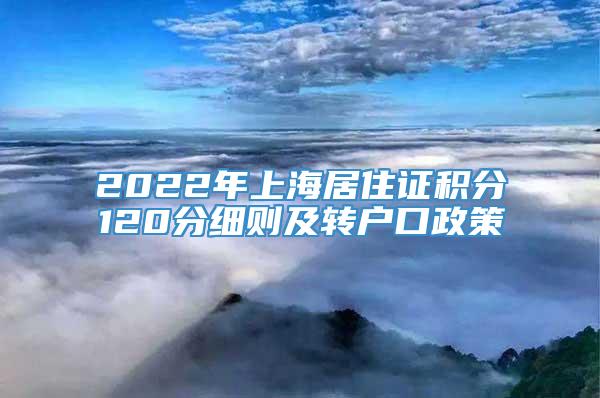 2022年上海居住证积分120分细则及转户口政策