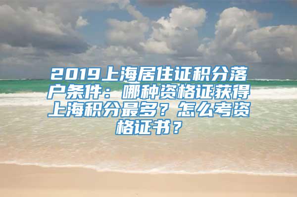 2019上海居住证积分落户条件：哪种资格证获得上海积分最多？怎么考资格证书？