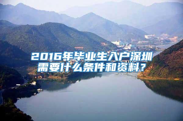 2016年毕业生入户深圳需要什么条件和资料？