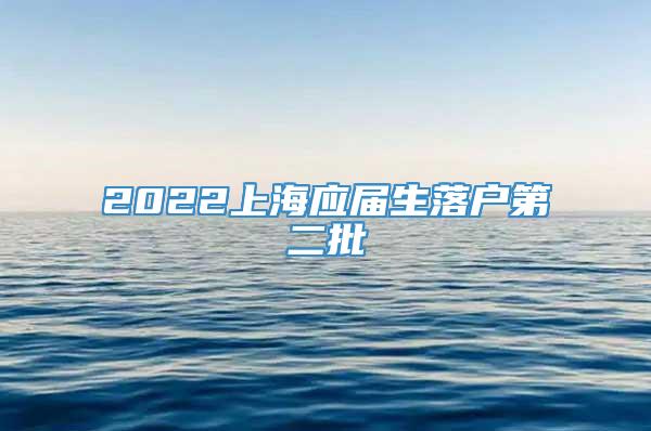 2022上海应届生落户第二批
