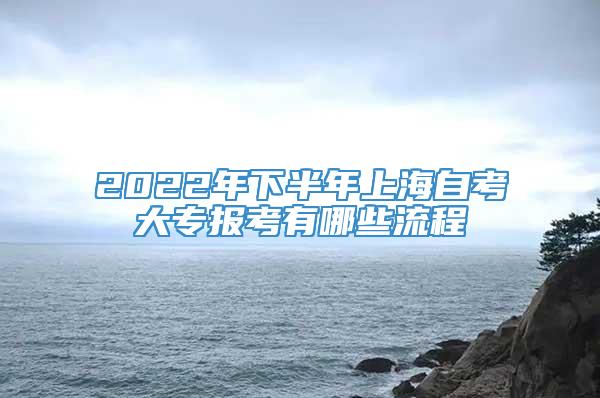 2022年下半年上海自考大专报考有哪些流程