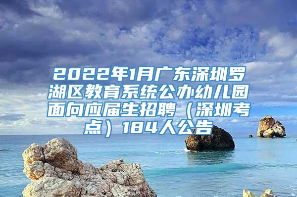 2022年1月广东深圳罗湖区教育系统公办幼儿园面向应届生招聘（深圳考点）184人公告