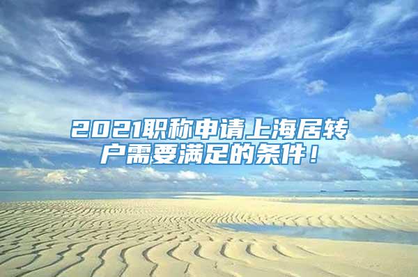 2021职称申请上海居转户需要满足的条件！
