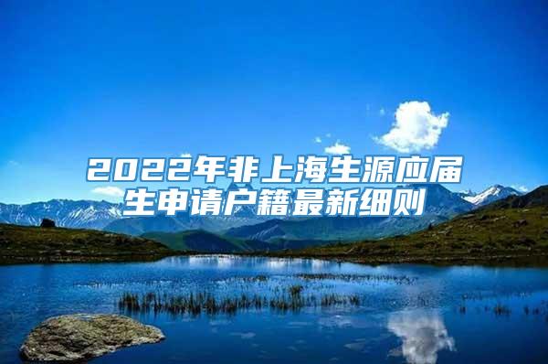 2022年非上海生源应届生申请户籍最新细则