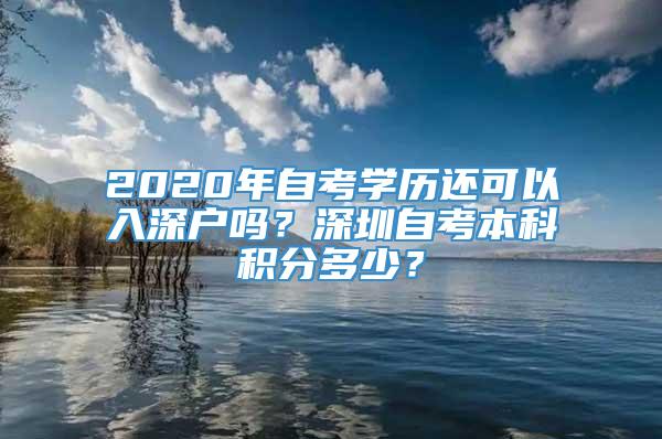2020年自考学历还可以入深户吗？深圳自考本科积分多少？