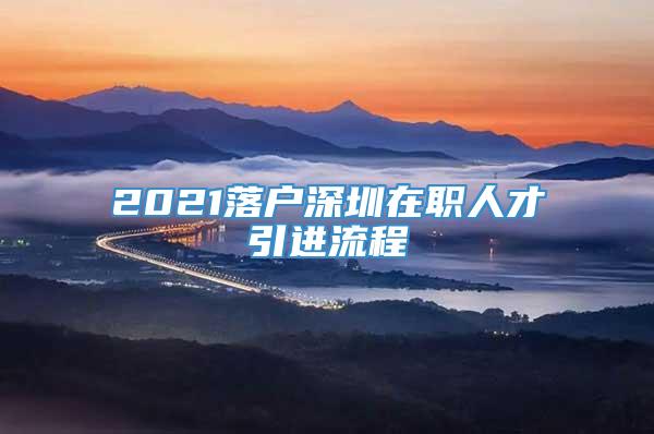 2021落户深圳在职人才引进流程