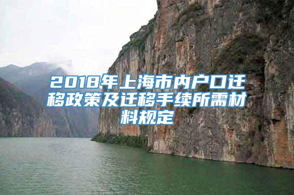 2018年上海市内户口迁移政策及迁移手续所需材料规定