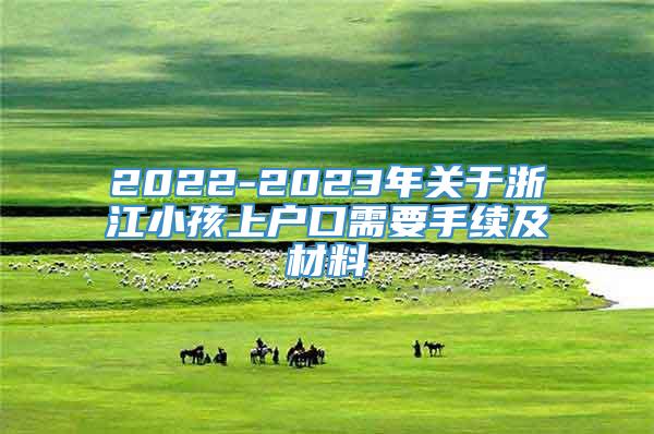 2022-2023年关于浙江小孩上户口需要手续及材料