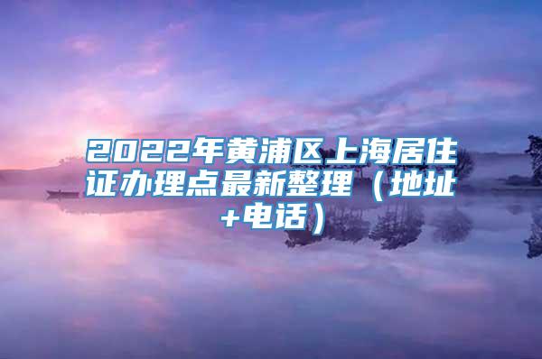 2022年黄浦区上海居住证办理点最新整理（地址+电话）