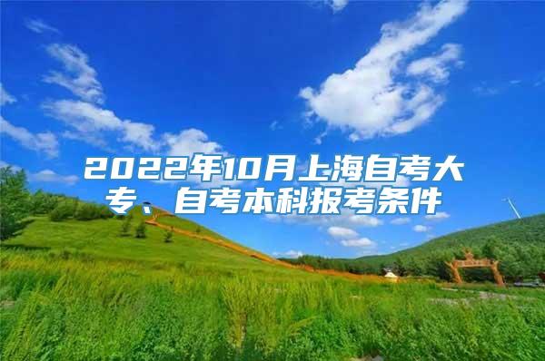2022年10月上海自考大专、自考本科报考条件