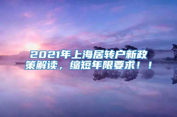 2021年上海居转户新政策解读，缩短年限要求！！