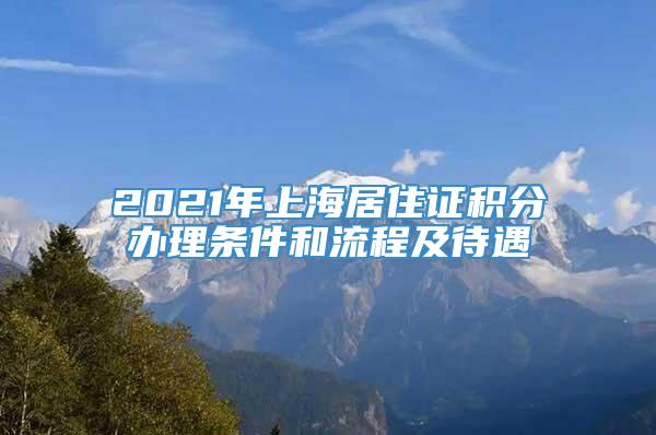 2021年上海居住证积分办理条件和流程及待遇