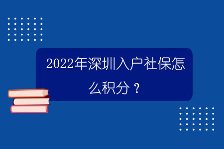 2022年深圳入户社保怎么积分？