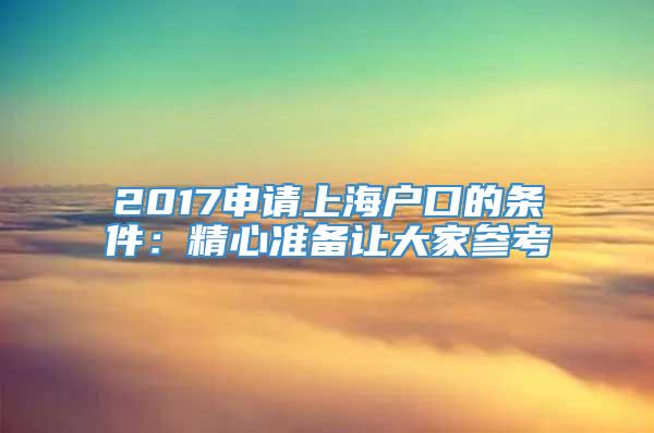2017申请上海户口的条件：精心准备让大家参考