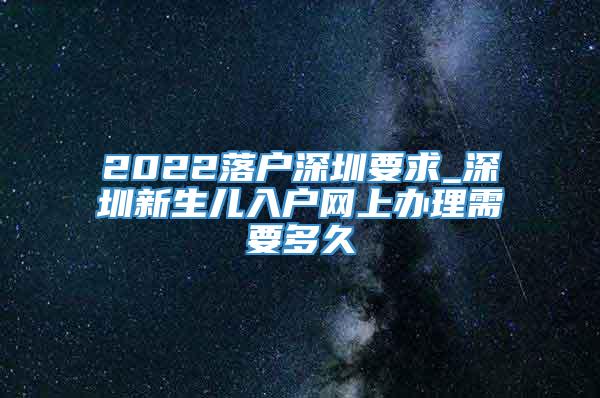 2022落户深圳要求_深圳新生儿入户网上办理需要多久