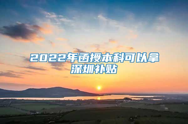 2022年函授本科可以拿深圳补贴