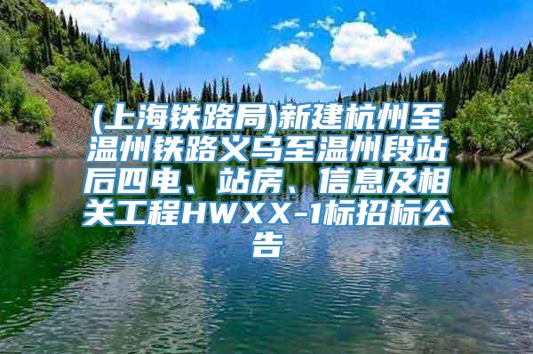 (上海铁路局)新建杭州至温州铁路义乌至温州段站后四电、站房、信息及相关工程HWXX-1标招标公告
