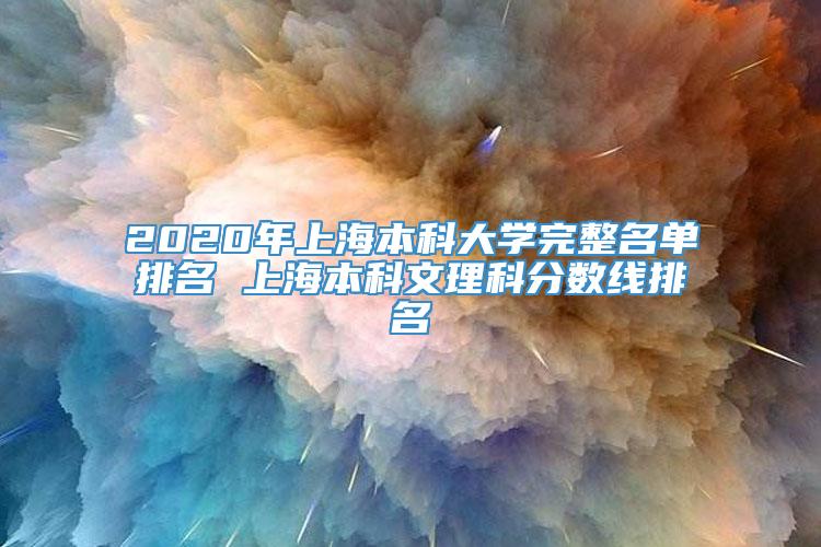 2020年上海本科大学完整名单排名 上海本科文理科分数线排名