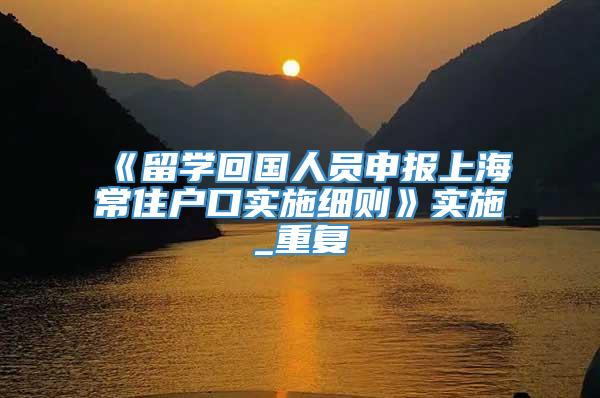 《留学回国人员申报上海常住户口实施细则》实施_重复